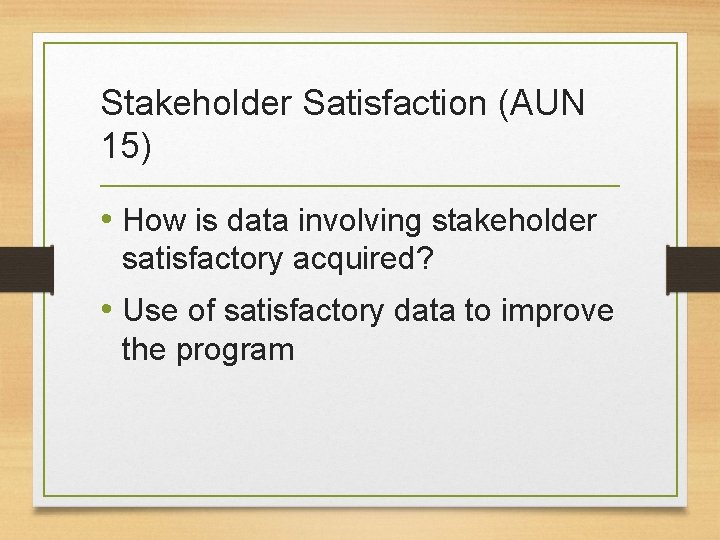 Stakeholder Satisfaction (AUN 15) • How is data involving stakeholder satisfactory acquired? • Use