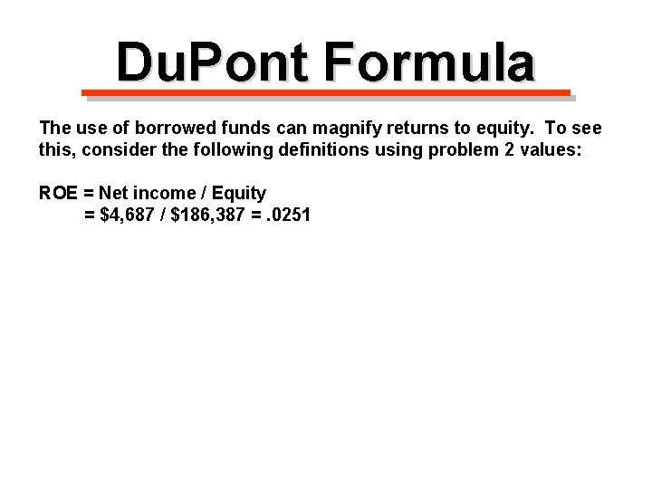 Du. Pont Formula The use of borrowed funds can magnify returns to equity. To