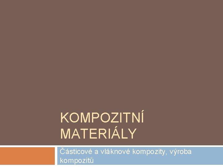 KOMPOZITNÍ MATERIÁLY Částicové a vláknové kompozity, výroba kompozitů 