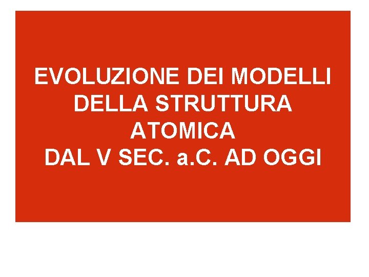EVOLUZIONE DEI MODELLI DELLA STRUTTURA ATOMICA DAL V SEC. a. C. AD OGGI 