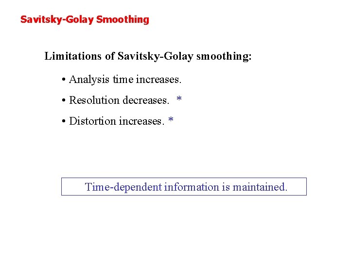 Savitsky-Golay Smoothing Limitations of Savitsky-Golay smoothing: • Analysis time increases. • Resolution decreases. * Savitsky-Golay Smoothing Limitations of Savitsky-Golay smoothing: • Analysis time increases. • Resolution decreases. *