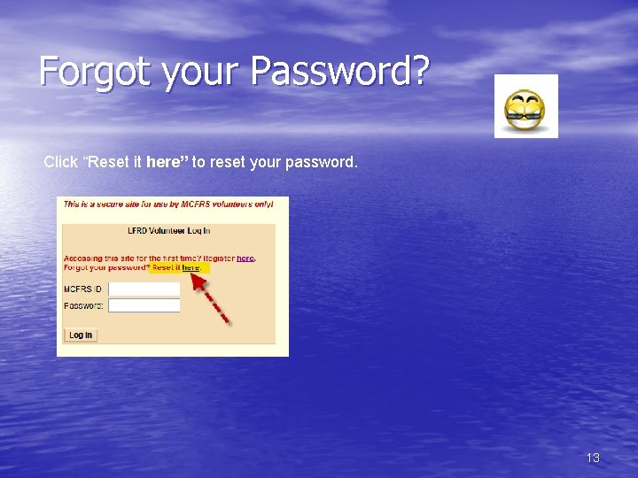 Forgot your Password? Click “Reset it here” to reset your password. 13 