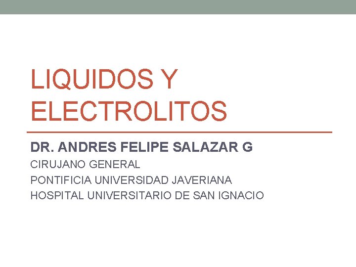 LIQUIDOS Y ELECTROLITOS DR. ANDRES FELIPE SALAZAR G CIRUJANO GENERAL PONTIFICIA UNIVERSIDAD JAVERIANA HOSPITAL