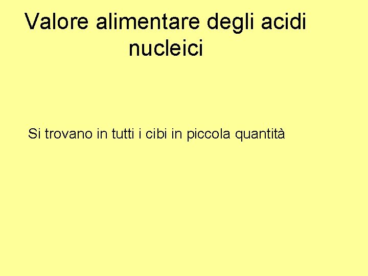 Valore alimentare degli acidi nucleici Si trovano in tutti i cibi in piccola quantità