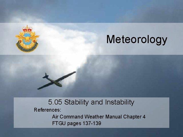 Meteorology 5. 05 Stability and Instability References: Air Command Weather Manual Chapter 4 FTGU