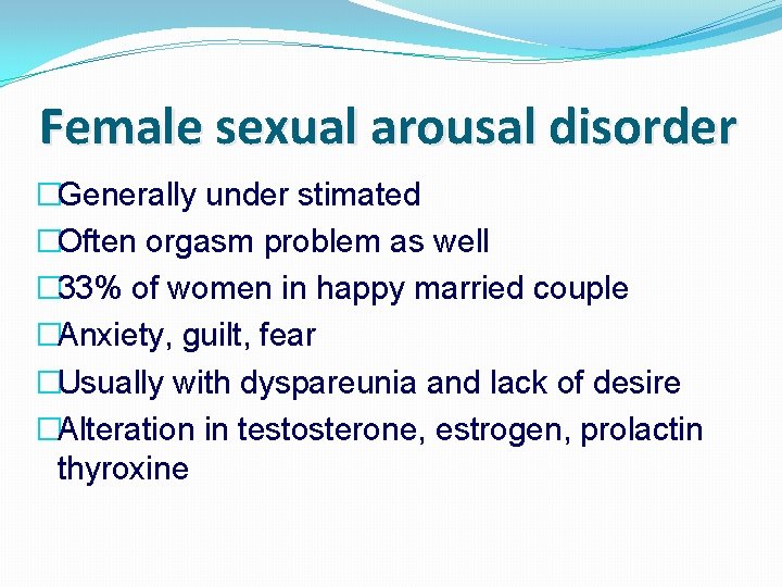 Female sexual arousal disorder �Generally under stimated �Often orgasm problem as well � 33%