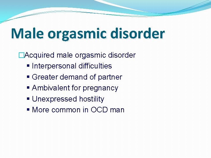 Male orgasmic disorder �Acquired male orgasmic disorder Interpersonal difficulties Greater demand of partner Ambivalent