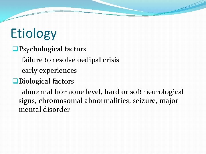 Etiology q. Psychological factors failure to resolve oedipal crisis early experiences q. Biological factors