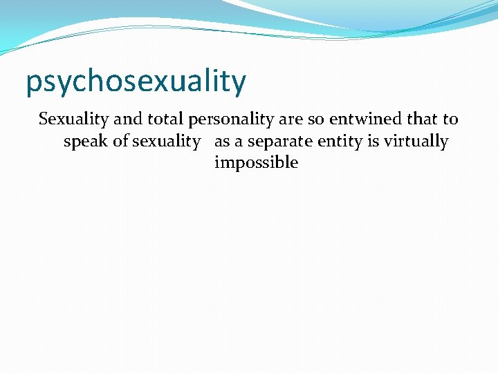psychosexuality Sexuality and total personality are so entwined that to speak of sexuality as