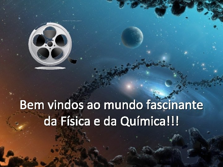 Bem vindos ao mundo fascinante da Física e da Química!!! 