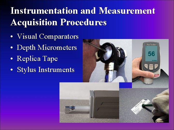 Instrumentation and Measurement Acquisition Procedures • • Visual Comparators Depth Micrometers Replica Tape Stylus