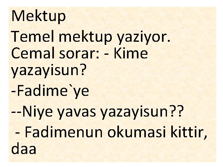 Mektup Temel mektup yaziyor. Cemal sorar: - Kime yazayisun? -Fadime`ye --Niye yavas yazayisun? ?