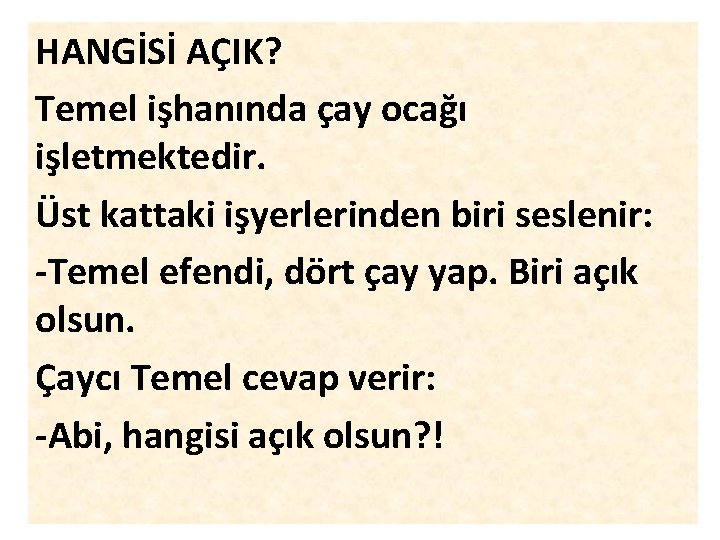 HANGİSİ AÇIK? Temel işhanında çay ocağı işletmektedir. Üst kattaki işyerlerinden biri seslenir: -Temel efendi,