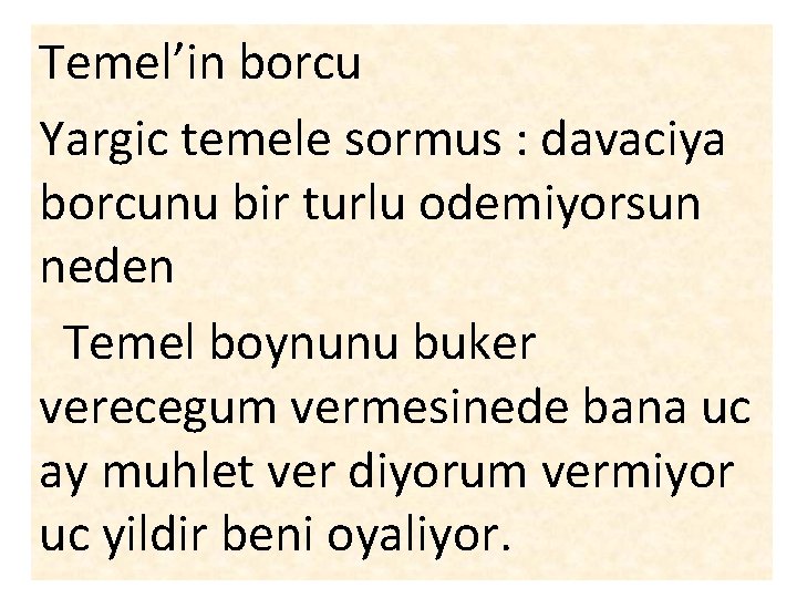 Temel’in borcu Yargic temele sormus : davaciya borcunu bir turlu odemiyorsun neden Temel boynunu