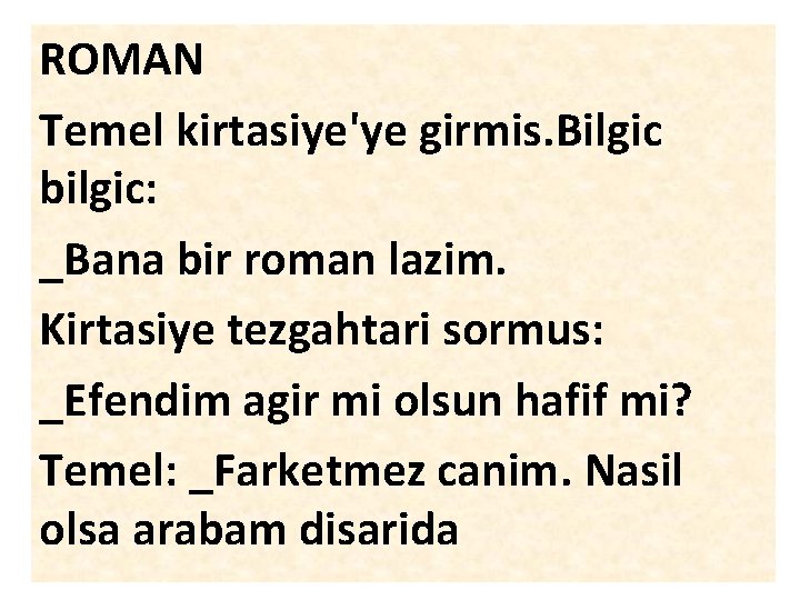 ROMAN Temel kirtasiye'ye girmis. Bilgic bilgic: _Bana bir roman lazim. Kirtasiye tezgahtari sormus: _Efendim