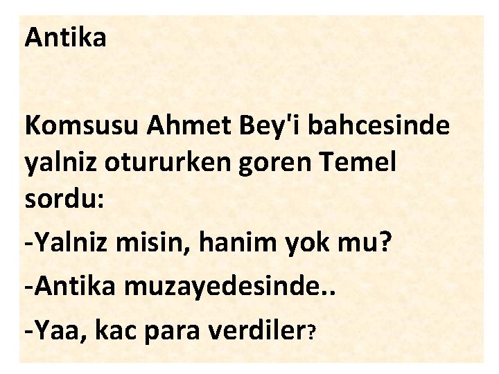 Antika Komsusu Ahmet Bey'i bahcesinde yalniz otururken goren Temel sordu: -Yalniz misin, hanim yok