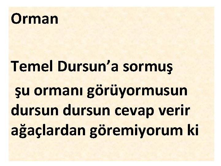 Orman Temel Dursun’a sormuş şu ormanı görüyormusun dursun cevap verir ağaçlardan göremiyorum ki 