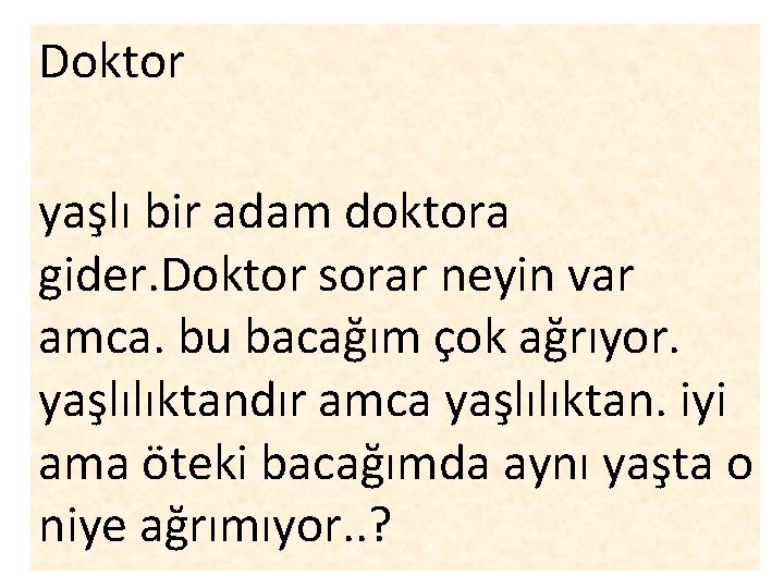 Doktor yaşlı bir adam doktora gider. Doktor sorar neyin var amca. bu bacağım çok