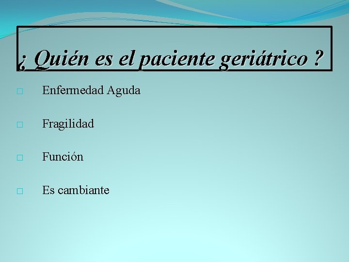 ¿ Quién es el paciente geriátrico ? � Enfermedad Aguda � Fragilidad � Función