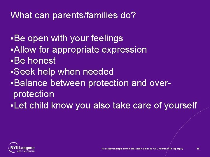 What can parents/families do? • Be open with your feelings • Allow for appropriate