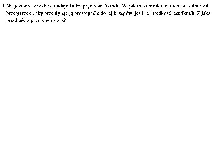 1. Na jeziorze wioślarz nadaje łodzi prędkość 5 km/h. W jakim kierunku winien on