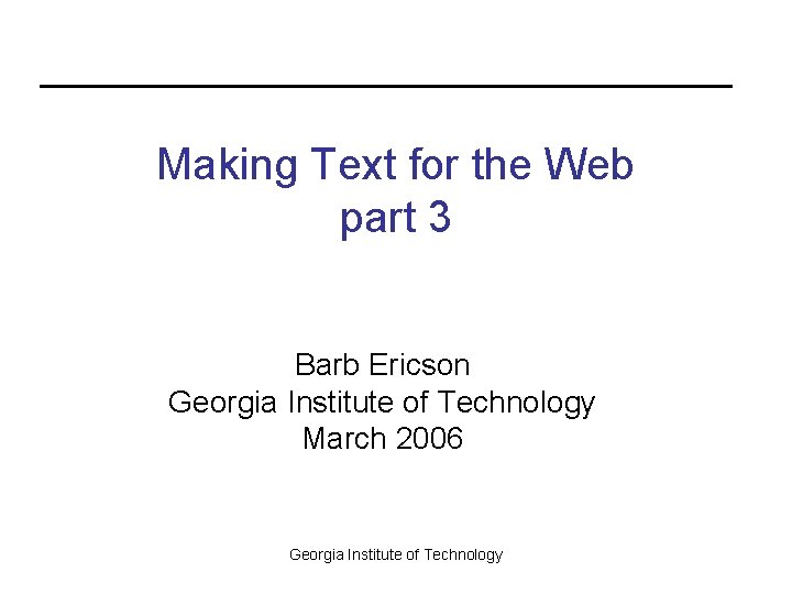 Making Text for the Web part 3 Barb Ericson Georgia Institute of Technology March