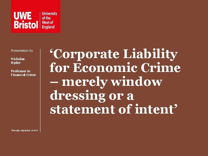 Presentation by Nicholas Ryder Professor in Financial Crime Thursday, September 14 2017 ‘Corporate Liability