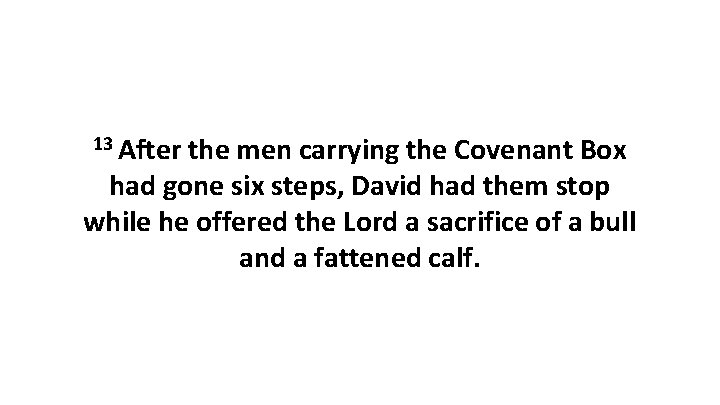 13 After the men carrying the Covenant Box had gone six steps, David had 13 After the men carrying the Covenant Box had gone six steps, David had