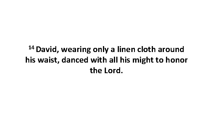 14 David, wearing only a linen cloth around his waist, danced with all his