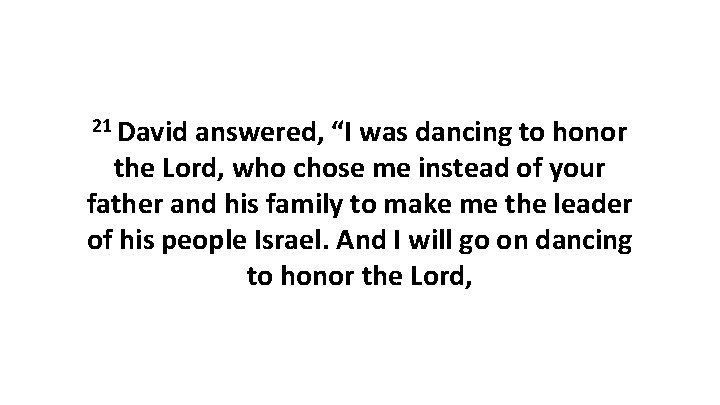 21 David answered, “I was dancing to honor the Lord, who chose me instead 21 David answered, “I was dancing to honor the Lord, who chose me instead
