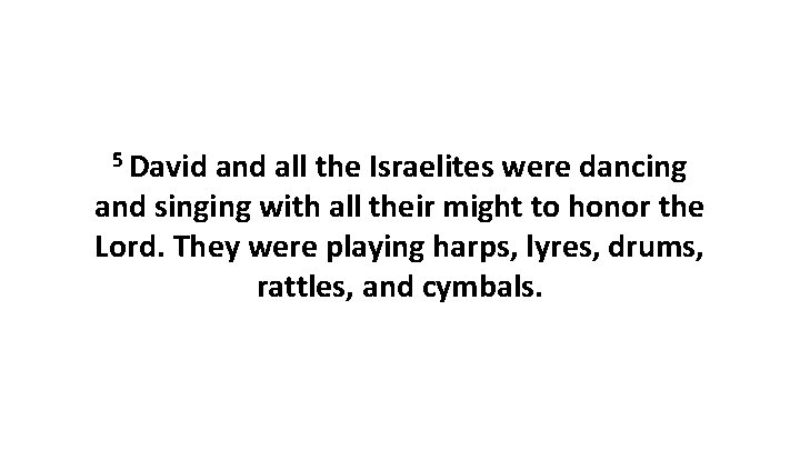 5 David and all the Israelites were dancing and singing with all their might