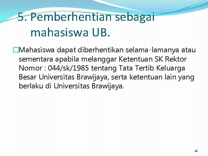 5. Pemberhentian sebagai mahasiswa UB. �Mahasiswa dapat diberhentikan selama-lamanya atau sementara apabila melanggar Ketentuan