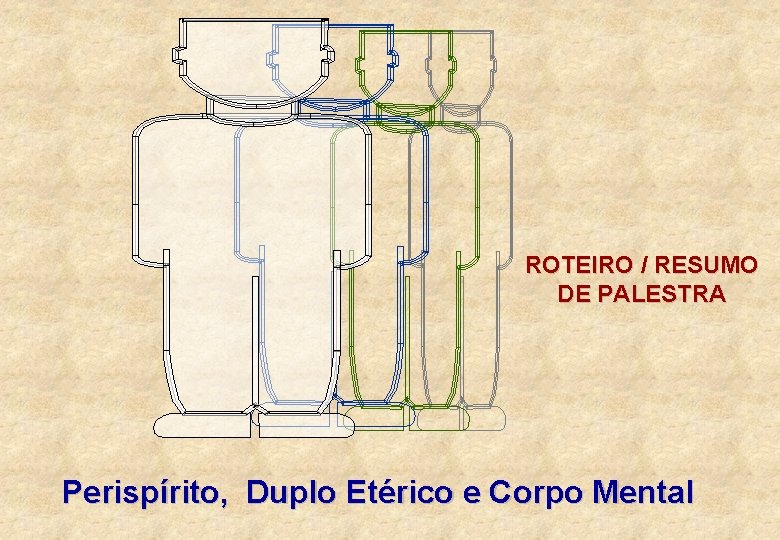 ROTEIRO / RESUMO DE PALESTRA Perispírito, Duplo Etérico e Corpo Mental 