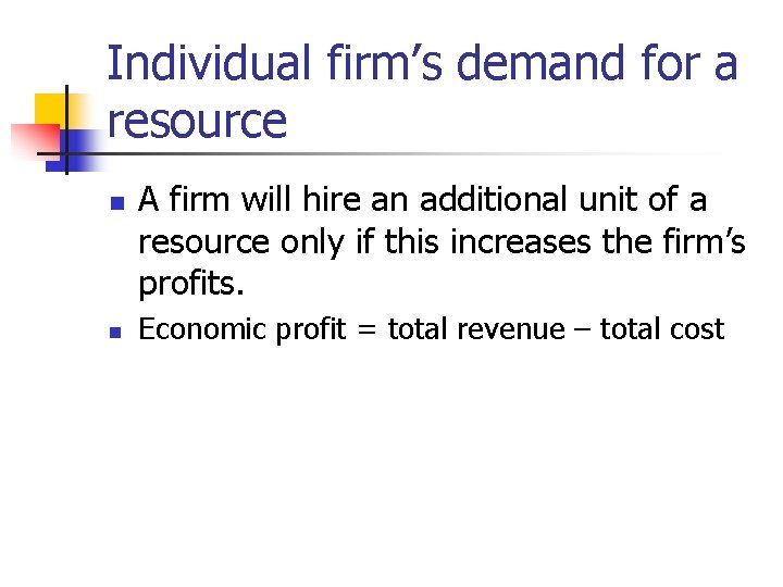 Individual firm’s demand for a resource n n A firm will hire an additional