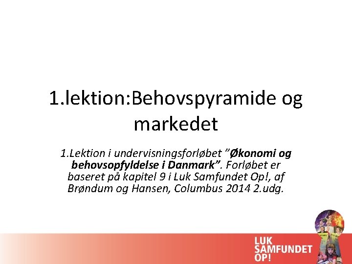 1. lektion: Behovspyramide og markedet 1. Lektion i undervisningsforløbet ”Økonomi og behovsopfyldelse i Danmark”.