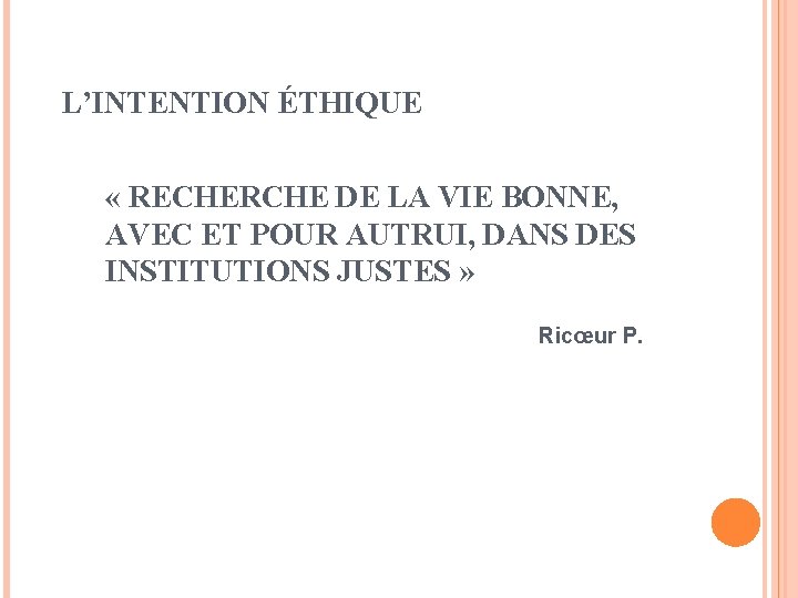 L’INTENTION ÉTHIQUE « RECHERCHE DE LA VIE BONNE, AVEC ET POUR AUTRUI, DANS DES