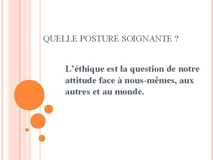 QUELLE POSTURE SOIGNANTE ? L’éthique est la question de notre attitude face à nous-mêmes,