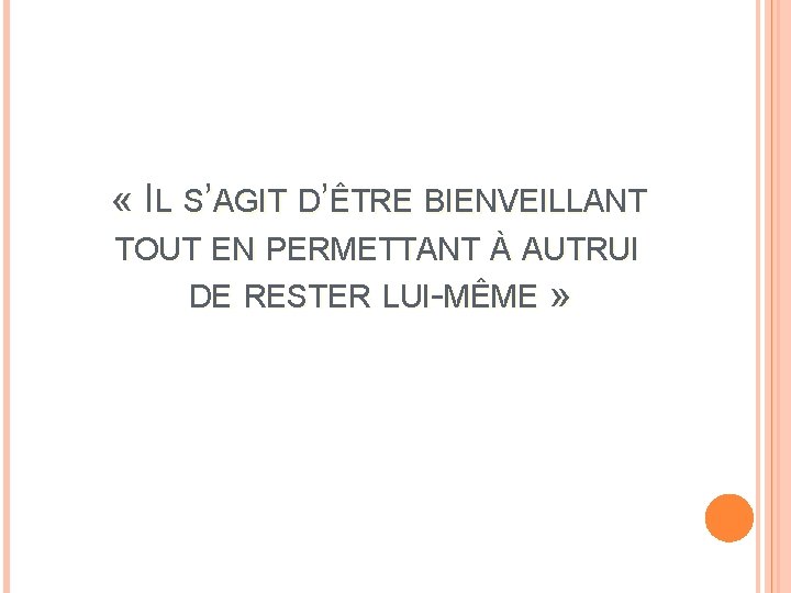  « IL S’AGIT D’ÊTRE BIENVEILLANT TOUT EN PERMETTANT À AUTRUI DE RESTER LUI-MÊME