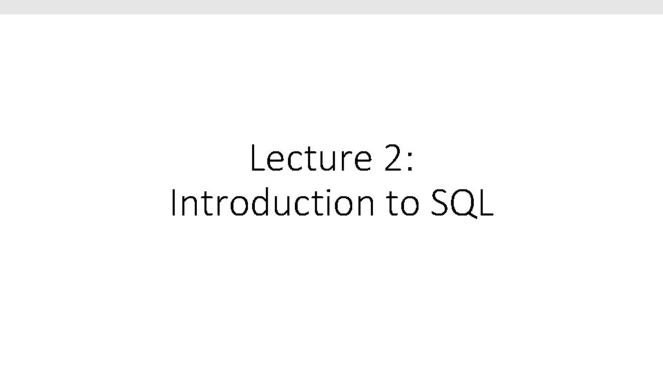 Lecture 2: Introduction to SQL Lecture 2: Introduction to SQL