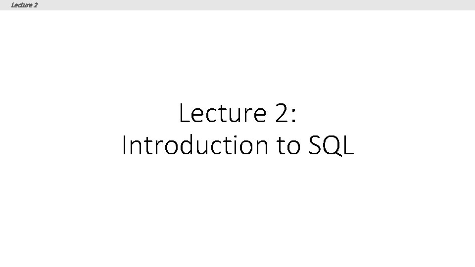 Lecture 2: Introduction to SQL Lecture 2: Introduction to SQL