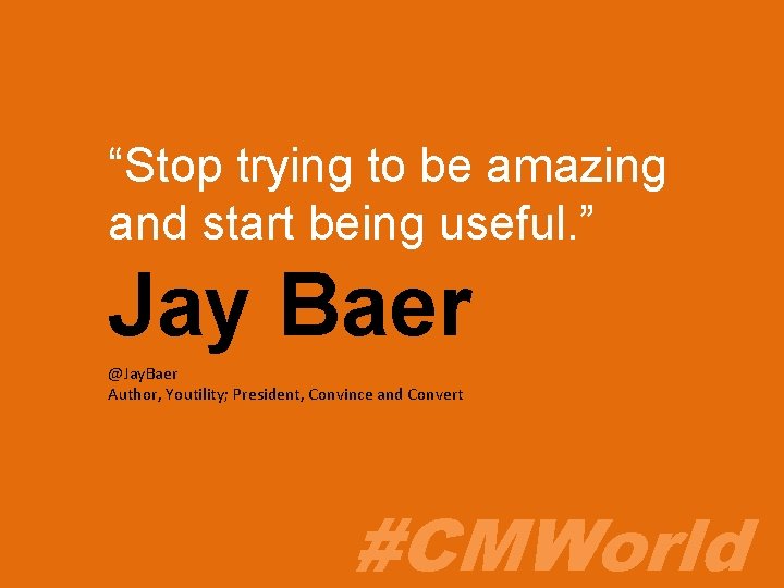 “Stop trying to be amazing and start being useful. ” Jay Baer @Jay. Baer