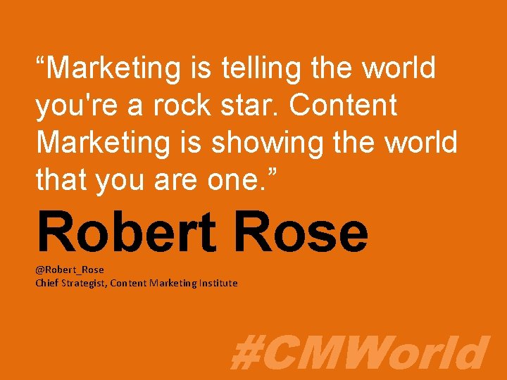 “Marketing is telling the world you're a rock star. Content Marketing is showing the