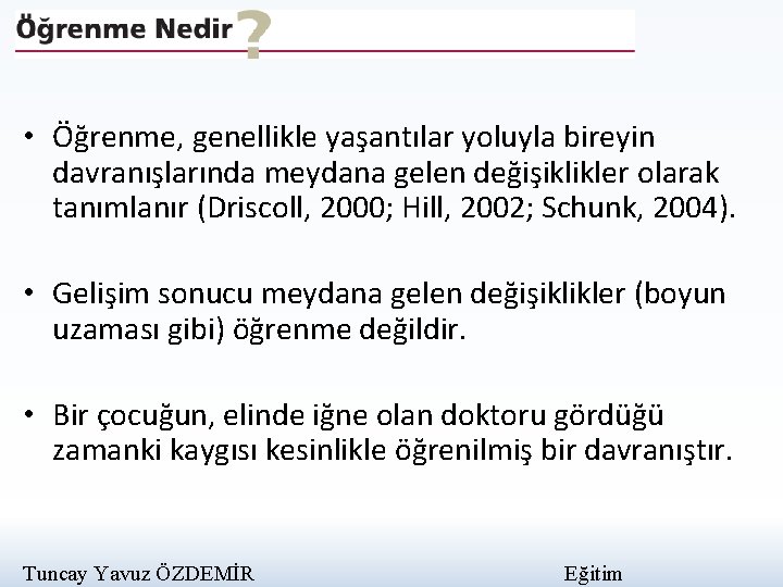  • Öğrenme, genellikle yaşantılar yoluyla bireyin davranışlarında meydana gelen değişiklikler olarak tanımlanır (Driscoll,