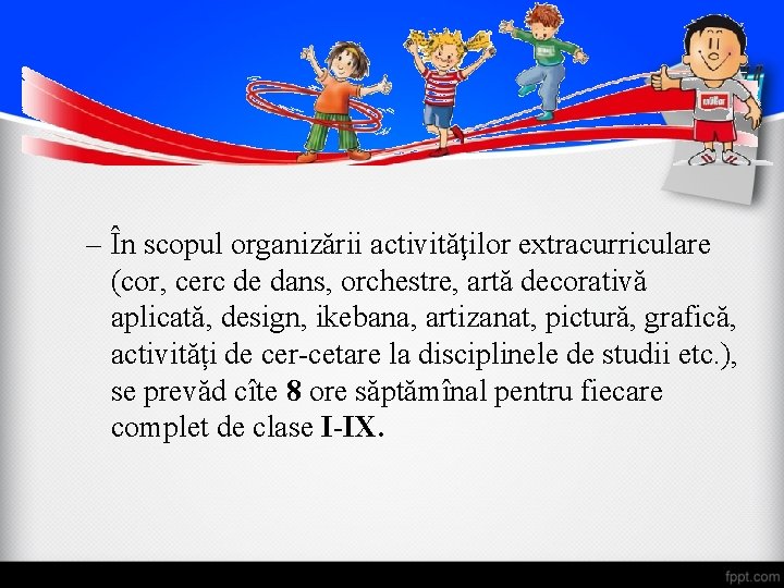 – În scopul organizării activităţilor extracurriculare (cor, cerc de dans, orchestre, artă decorativă aplicată,