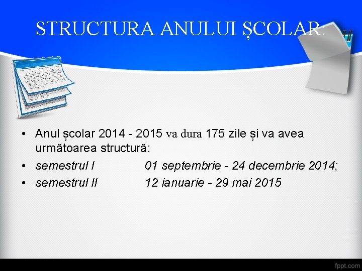 STRUCTURA ANULUI ȘCOLAR: • Anul școlar 2014 - 2015 va dura 175 zile și
