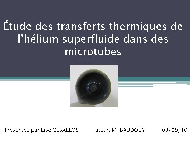 Étude des transferts thermiques de l’hélium superfluide dans des microtubes Présentée par Lise CEBALLOS