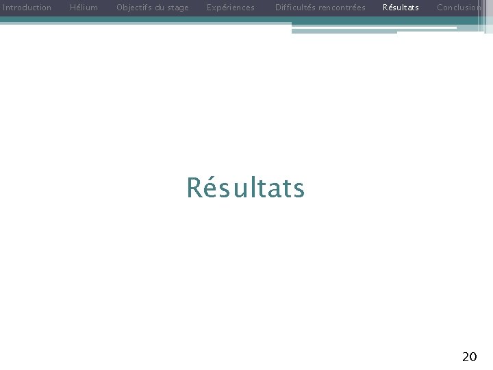 Introduction Hélium Objectifs du stage Expériences Difficultés rencontrées Résultats Conclusion Résultats 20 