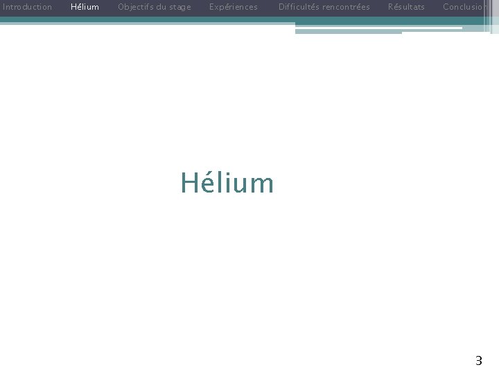 Introduction Hélium Objectifs du stage Expériences Difficultés rencontrées Résultats Conclusion Hélium 3 