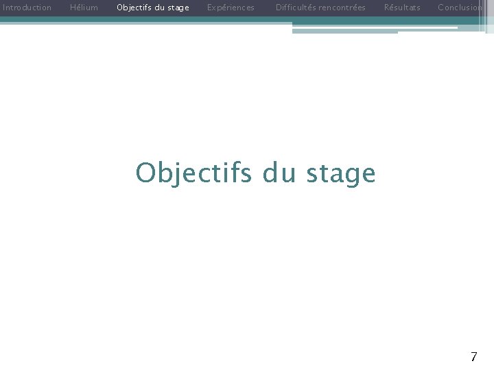 Introduction Hélium Objectifs du stage Expériences Difficultés rencontrées Résultats Conclusion Objectifs du stage 7