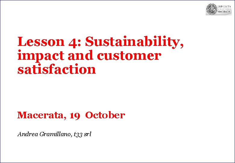 Lesson 4: Sustainability, impact and customer satisfaction Macerata, 19 October Andrea Gramillano, t 33